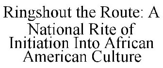 RINGSHOUT THE ROUTE: A NATIONAL RITE OF INITIATION INTO AFRICAN AMERICAN CULTURE