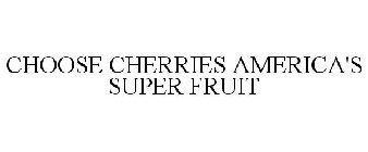 CHOOSE CHERRIES AMERICA'S SUPER FRUIT