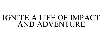 IGNITE A LIFE OF IMPACT AND ADVENTURE