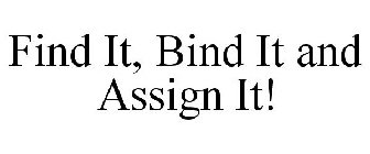 FIND IT, BIND IT AND ASSIGN IT!