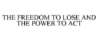 THE FREEDOM TO LOSE AND THE POWER TO ACT