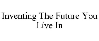 INVENTING THE FUTURE YOU LIVE IN