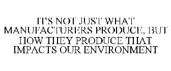 IT'S NOT JUST WHAT MANUFACTURERS PRODUCE, BUT HOW THEY PRODUCE THAT IMPACTS OUR ENVIRONMENT