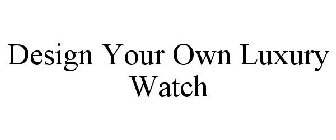 DESIGN YOUR OWN LUXURY WATCH