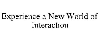 EXPERIENCE A NEW WORLD OF INTERACTION