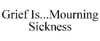 GRIEF IS...MOURNING SICKNESS