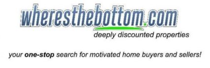 WHERESTHEBOTTOM.COM DEEPLY DISCOUNTED PROPERTIES YOUR ONE-STOP SEARCH FOR MOTIVATED HOME BUYERS AND SELLERS!