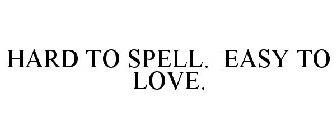 HARD TO SPELL. EASY TO LOVE.