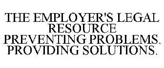 THE EMPLOYER'S LEGAL RESOURCE PREVENTING PROBLEMS. PROVIDING SOLUTIONS.