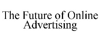 THE FUTURE OF ONLINE ADVERTISING