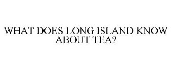 WHAT DOES LONG ISLAND KNOW ABOUT TEA?