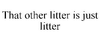 THAT OTHER LITTER IS JUST LITTER