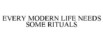 EVERY MODERN LIFE NEEDS SOME RITUALS