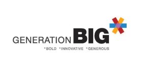 GENERATION BIG *BOLD *INNOVATIVE *GENEROUS