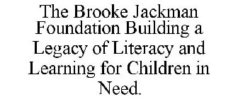 THE BROOKE JACKMAN FOUNDATION BUILDING A LEGACY OF LITERACY AND LEARNING FOR CHILDREN IN NEED.