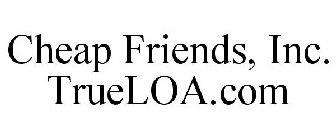 CHEAP FRIENDS, INC. TRUELOA.COM