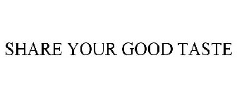 SHARE YOUR GOOD TASTE