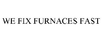 WE FIX FURNACES FAST