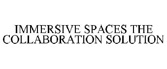 IMMERSIVE SPACES THE COLLABORATION SOLUTION