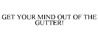 GET YOUR MIND OUT OF THE GUTTER!