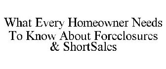 WHAT EVERY HOMEOWNER NEEDS TO KNOW ABOUT FORECLOSURES & SHORTSALES