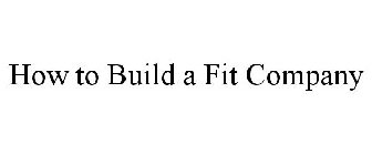HOW TO BUILD A FIT COMPANY
