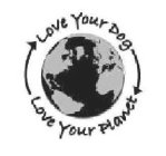 LOVE YOUR DOG LOVE YOUR PLANET