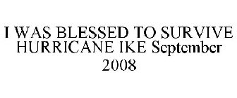 I WAS BLESSED TO SURVIVE HURRICANE IKE SEPTEMBER 2008