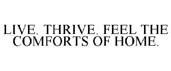 LIVE. THRIVE. FEEL THE COMFORTS OF HOME.