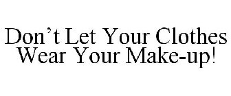 DON'T LET YOUR CLOTHES WEAR YOUR MAKE-UP!