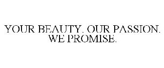 YOUR BEAUTY. OUR PASSION. WE PROMISE.