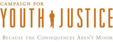 CAMPAIGN FOR YOUTH JUSTICE BECAUSE THE CONSEQUENCES AREN'T MINOR