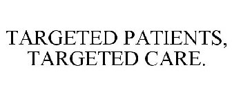 TARGETED PATIENTS, TARGETED CARE.