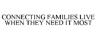 CONNECTING FAMILIES LIVE WHEN THEY NEED IT MOST