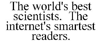 THE WORLD'S BEST SCIENTISTS. THE INTERNET'S SMARTEST READERS.