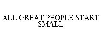 ALL GREAT PEOPLE START SMALL
