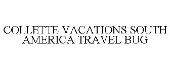 COLLETTE VACATIONS SOUTH AMERICA TRAVEL BUG