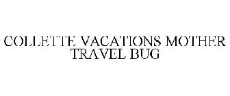 COLLETTE VACATIONS MOTHER TRAVEL BUG