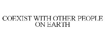 COEXIST WITH OTHER PEOPLE ON EARTH