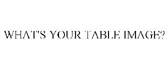 WHAT'S YOUR TABLE IMAGE?