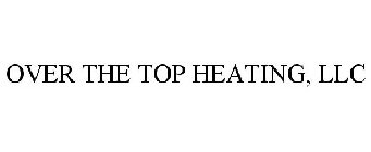 OVER THE TOP HEATING, LLC