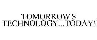 TOMORROW'S TECHNOLOGY...TODAY!