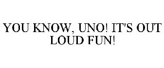 YOU KNOW, UNO! IT'S OUT LOUD FUN!