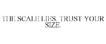 THE SCALE LIES. TRUST YOUR SIZE.