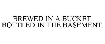 BREWED IN A BUCKET. BOTTLED IN THE BASEMENT.