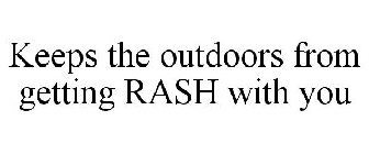 KEEPS THE OUTDOORS FROM GETTING RASH WITH YOU