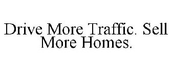 DRIVE MORE TRAFFIC. SELL MORE HOMES.