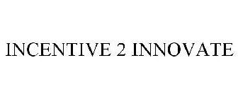 INCENTIVE 2 INNOVATE