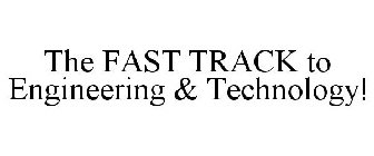 THE FAST TRACK TO ENGINEERING & TECHNOLOGY!
