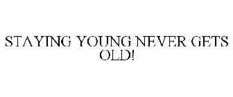 STAYING YOUNG NEVER GETS OLD!